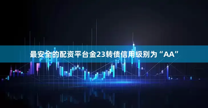 最安全的配资平台金23转债信用级别为“AA”