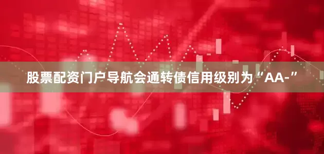 股票配资门户导航会通转债信用级别为“AA-”