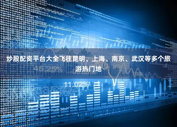 炒股配资平台大全飞往昆明、上海、南京、武汉等多个旅游热门地