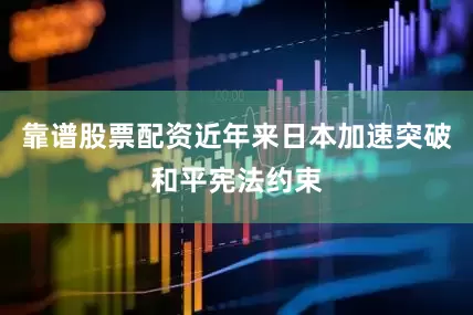 靠谱股票配资近年来日本加速突破和平宪法约束