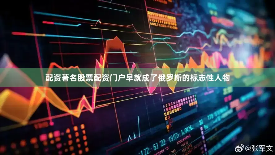 配资著名股票配资门户早就成了俄罗斯的标志性人物