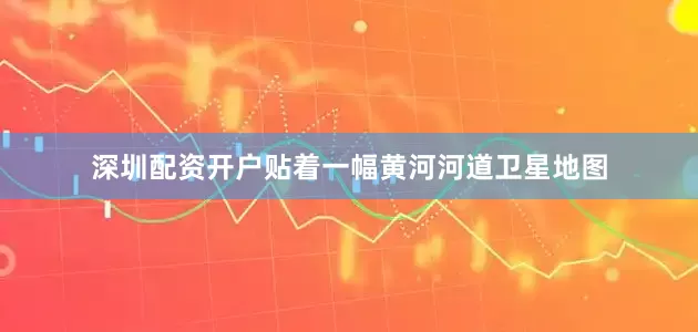 深圳配资开户贴着一幅黄河河道卫星地图