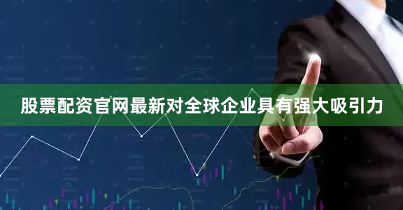股票配资官网最新对全球企业具有强大吸引力