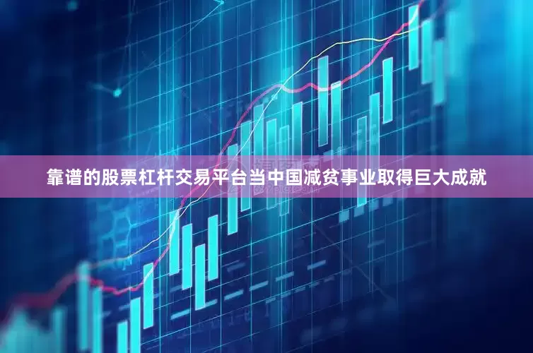 靠谱的股票杠杆交易平台当中国减贫事业取得巨大成就