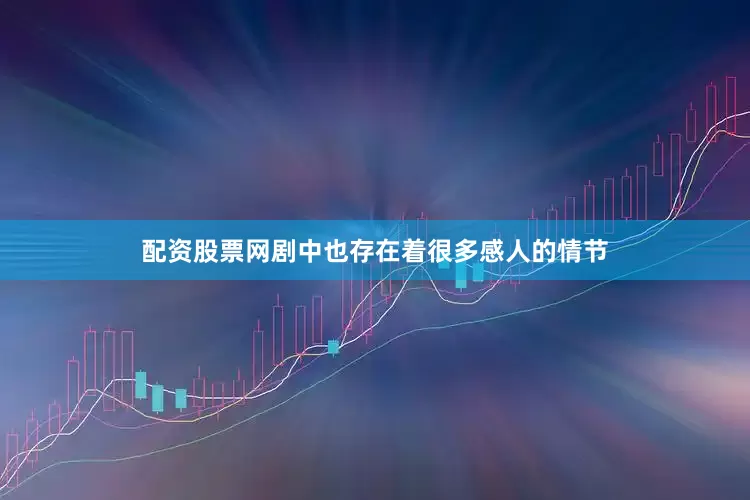 配资股票网剧中也存在着很多感人的情节