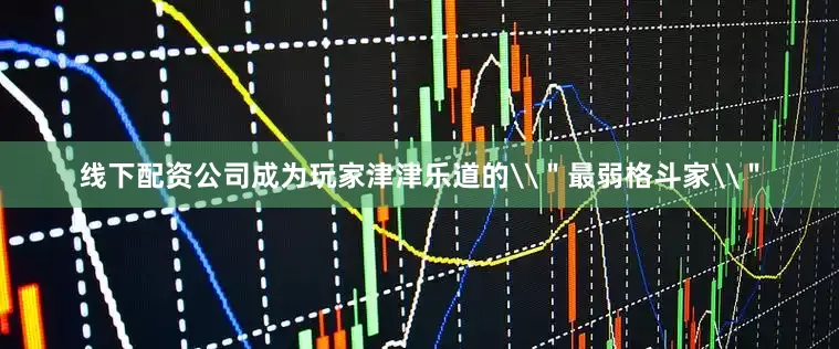 线下配资公司成为玩家津津乐道的\＂最弱格斗家\＂