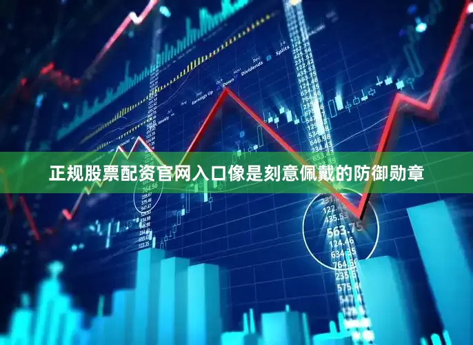 正规股票配资官网入口像是刻意佩戴的防御勋章