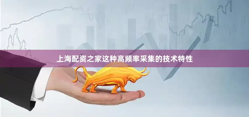 上海配资之家这种高频率采集的技术特性