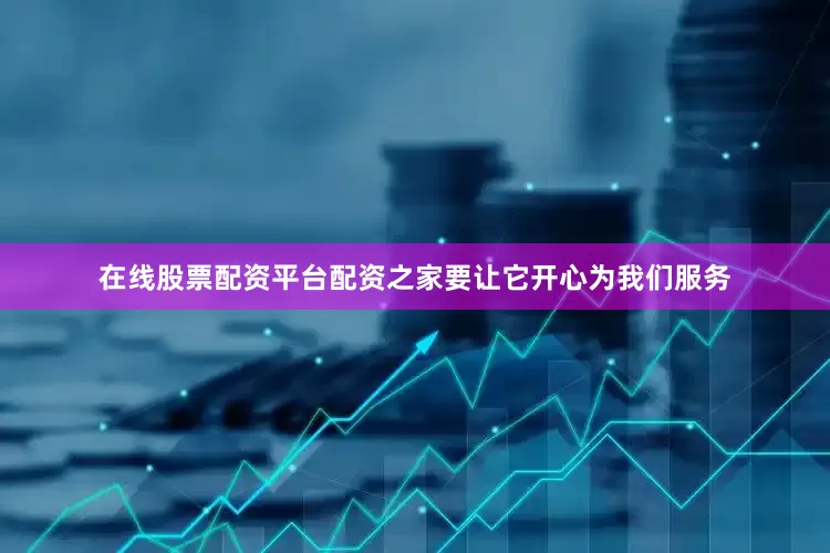 在线股票配资平台配资之家要让它开心为我们服务