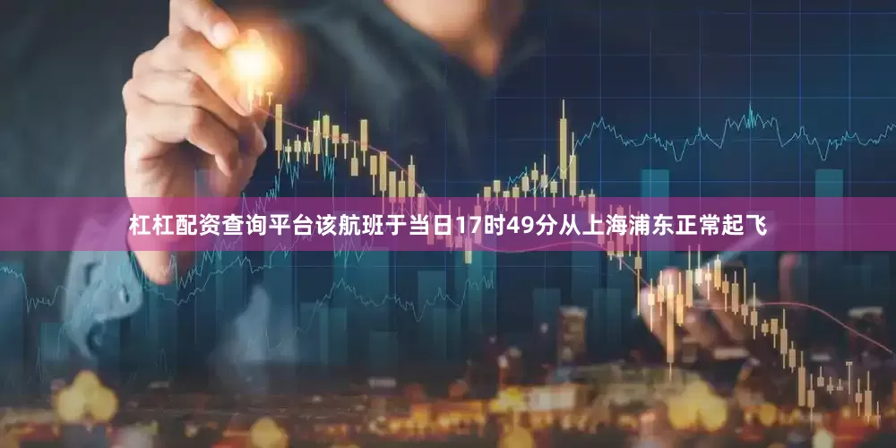 杠杠配资查询平台该航班于当日17时49分从上海浦东正常起飞