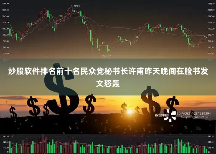 炒股软件排名前十名民众党秘书长许甫昨天晚间在脸书发文怒轰