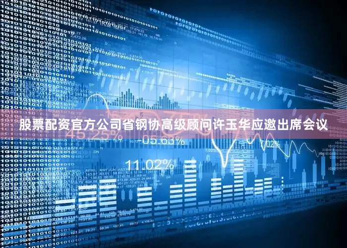 股票配资官方公司省钢协高级顾问许玉华应邀出席会议