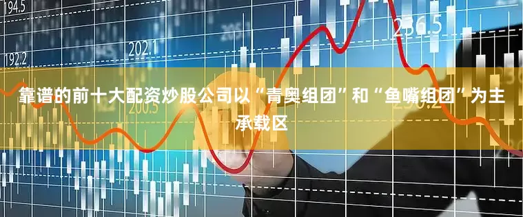 靠谱的前十大配资炒股公司以“青奥组团”和“鱼嘴组团”为主承载区
