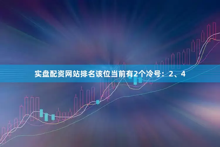 实盘配资网站排名该位当前有2个冷号：2、4