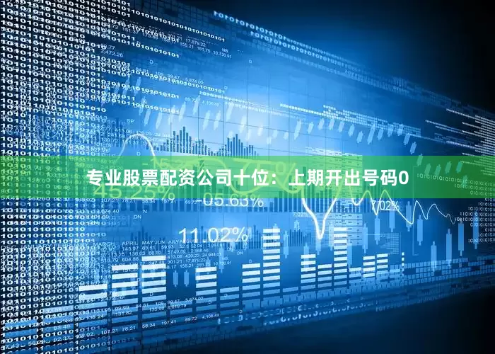 专业股票配资公司　　十位：上期开出号码0