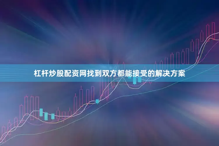杠杆炒股配资网找到双方都能接受的解决方案