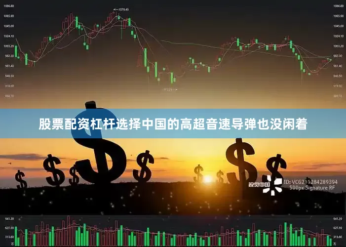 股票配资杠杆选择中国的高超音速导弹也没闲着
