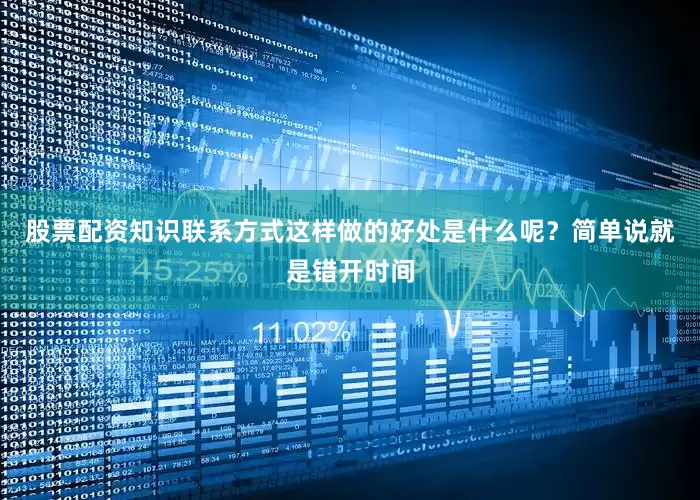 股票配资知识联系方式这样做的好处是什么呢？简单说就是错开时间