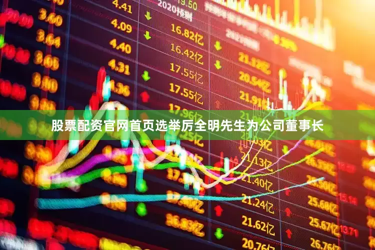 股票配资官网首页选举厉全明先生为公司董事长
