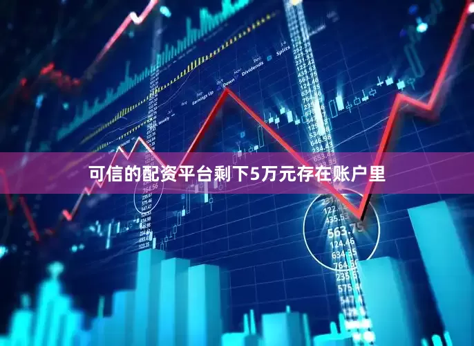 可信的配资平台剩下5万元存在账户里
