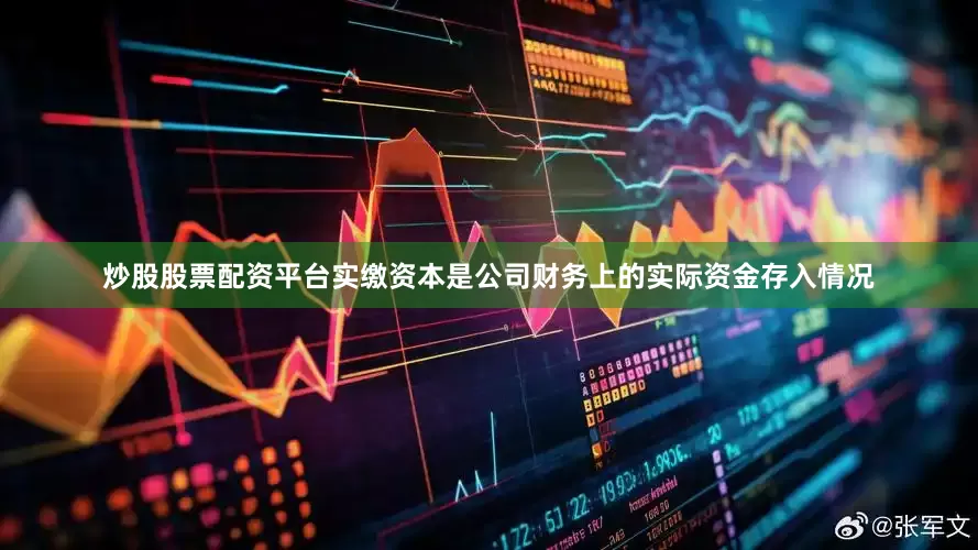 炒股股票配资平台实缴资本是公司财务上的实际资金存入情况