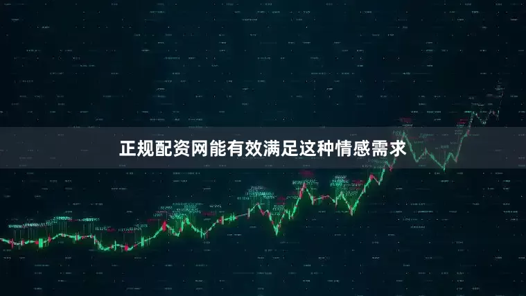 正规配资网能有效满足这种情感需求