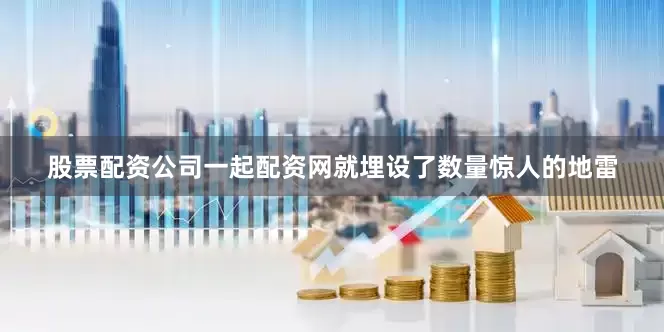 股票配资公司一起配资网就埋设了数量惊人的地雷
