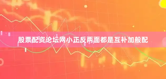 股票配资论坛网小正反两面都是互补加般配