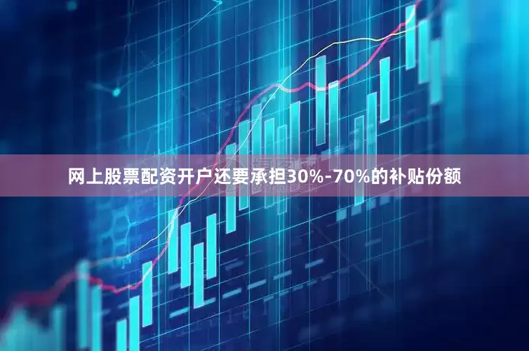网上股票配资开户还要承担30%-70%的补贴份额