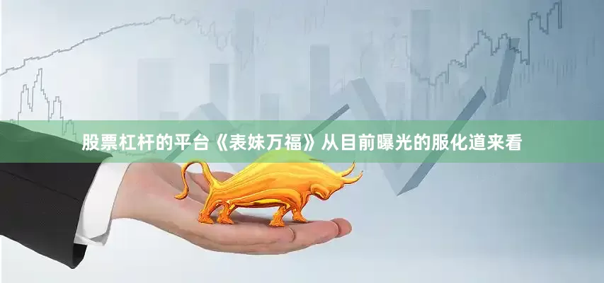 股票杠杆的平台《表妹万福》从目前曝光的服化道来看
