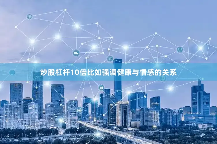 炒股杠杆10倍比如强调健康与情感的关系