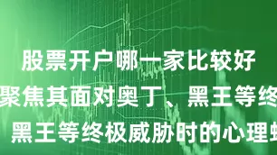 股票开户哪一家比较好第五部若聚焦其面对奥丁、黑王等终极威胁时的心理蜕变