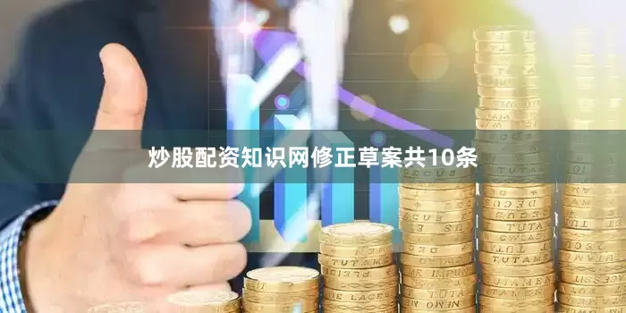 炒股配资知识网　　修正草案共10条
