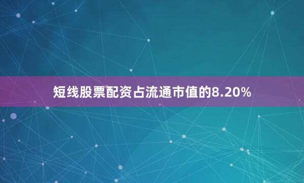 短线股票配资占流通市值的8.20%