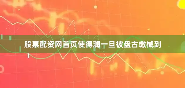 股票配资网首页使得澜一旦被盘古缴械到