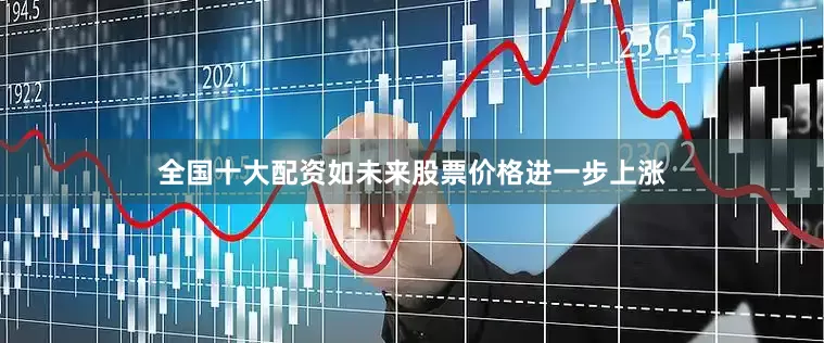 全国十大配资如未来股票价格进一步上涨
