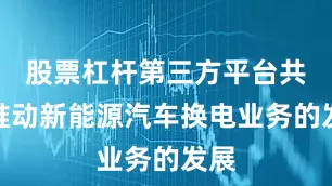 股票杠杆第三方平台共同推动新能源汽车换电业务的发展