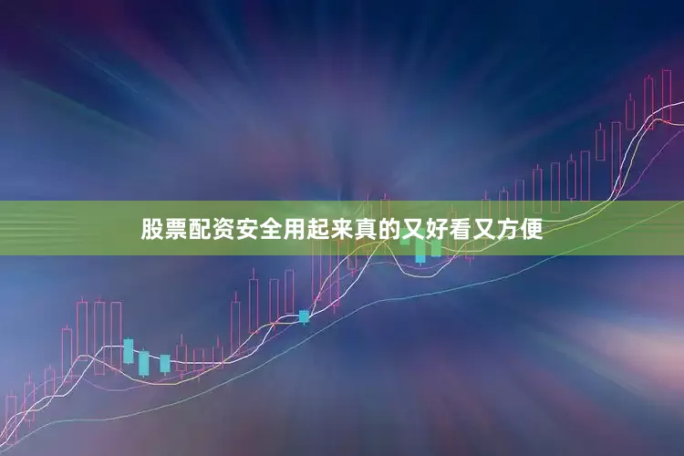 股票配资安全用起来真的又好看又方便