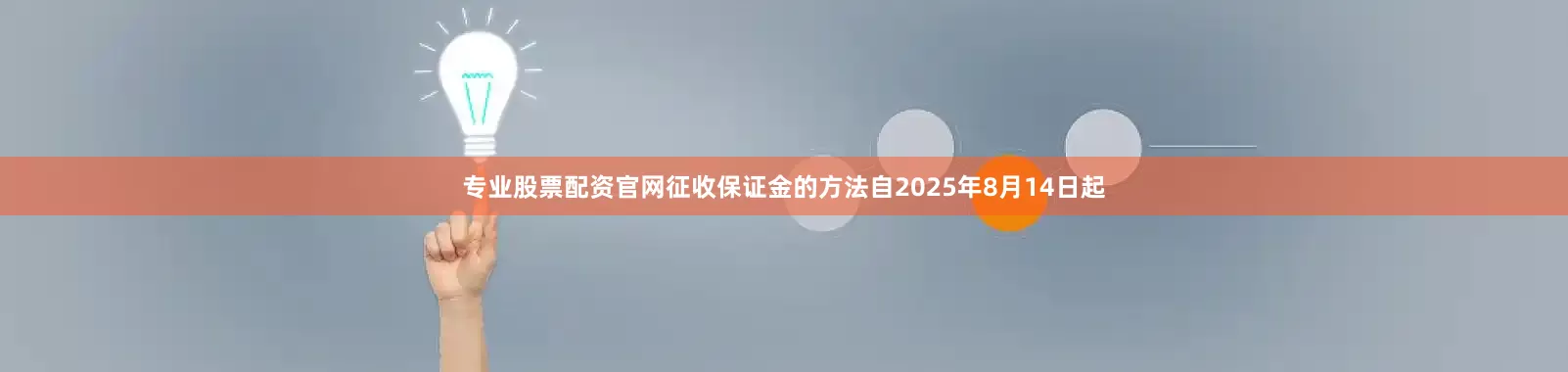专业股票配资官网征收保证金的方法　　自2025年8月14日起