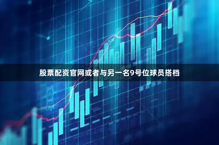 股票配资官网或者与另一名9号位球员搭档