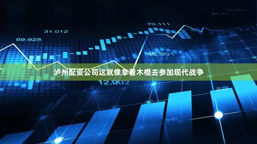 泸州配资公司这就像拿着木棍去参加现代战争
