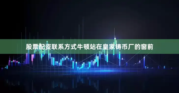股票配资联系方式牛顿站在皇家铸币厂的窗前