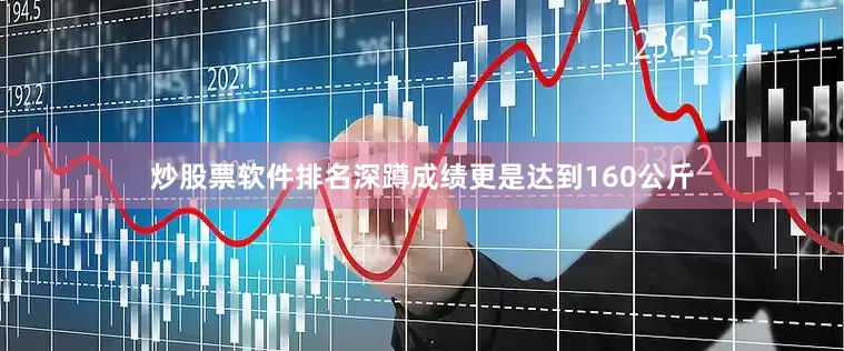 炒股票软件排名深蹲成绩更是达到160公斤