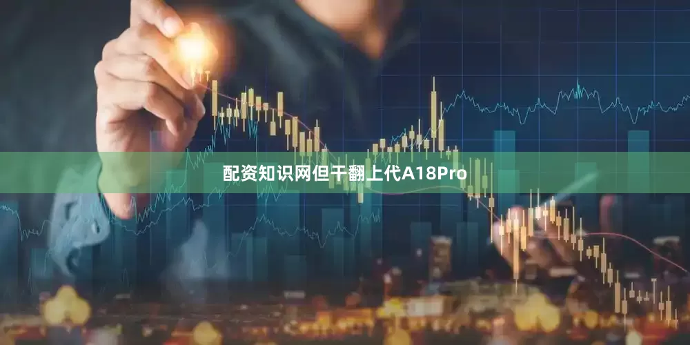 配资知识网但干翻上代A18Pro