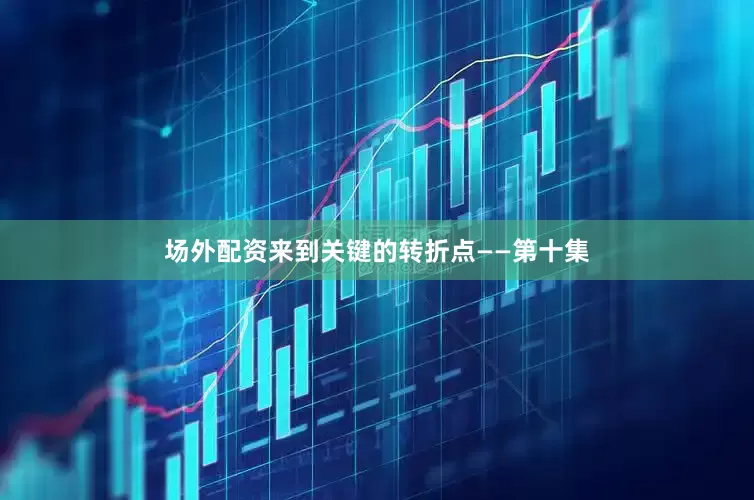 场外配资来到关键的转折点——第十集