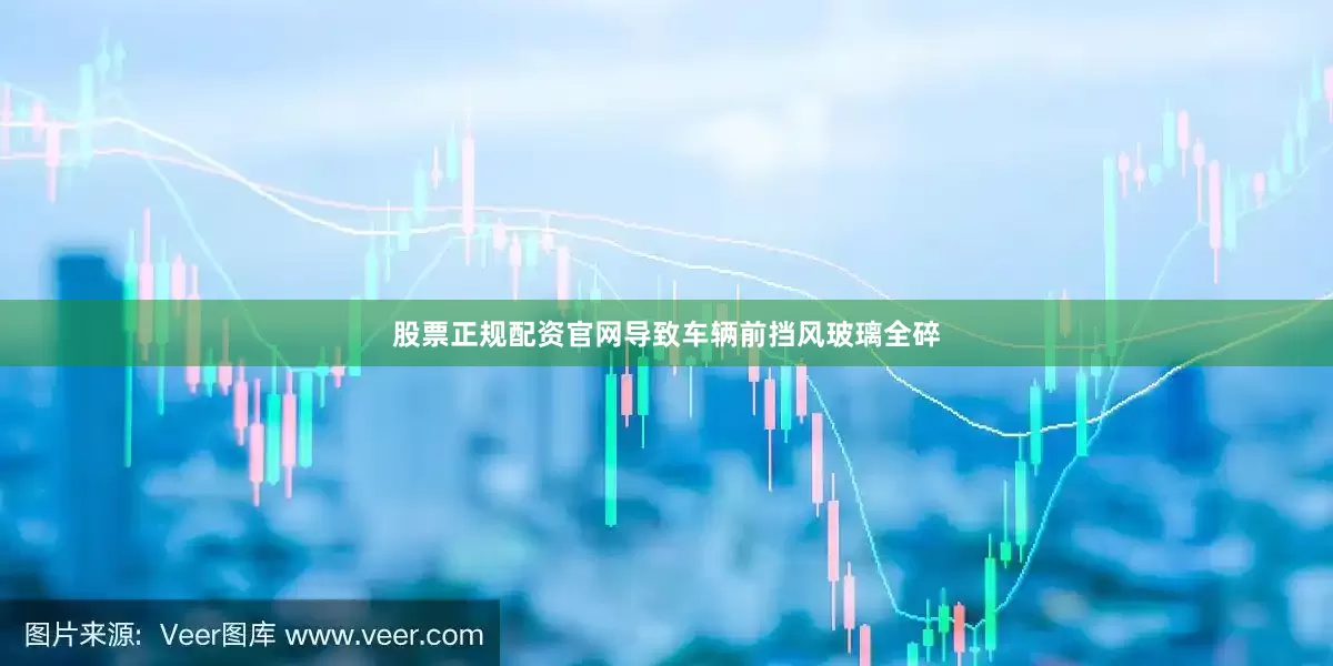 股票正规配资官网导致车辆前挡风玻璃全碎