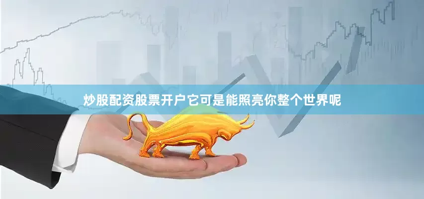 炒股配资股票开户它可是能照亮你整个世界呢